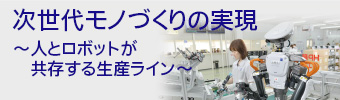 次世代モノづくりの実現～人とロボットが共存する生産ライン～