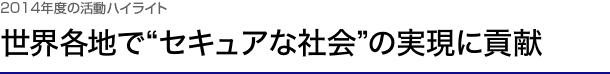 2014年度の活動ハイライト　世界各地で“セキュアな社会”の実現に貢献