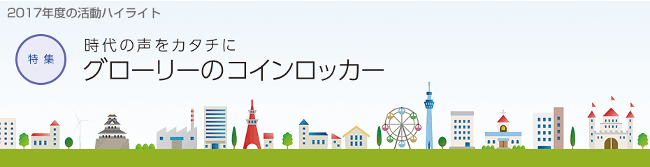 2017年度の活動ハイライト 時代の声をカタチに グローリーのコインロッカー