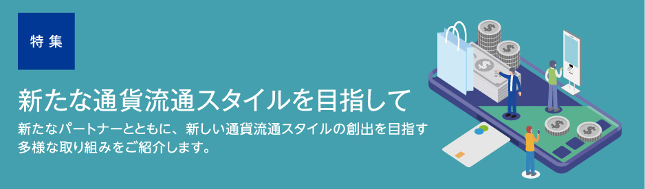 特集 新たな通貨流通スタイルを目指して