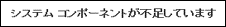 システムコンポーネントが不足しています