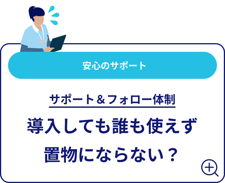 安心のサポート サポート＆フォロー体制 導入しても誰も使えず置物にならない？