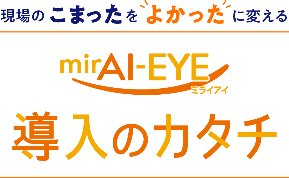 現場のこまったを「よかった」に変えるmirAI-EYEミライアイ導入のカタチ