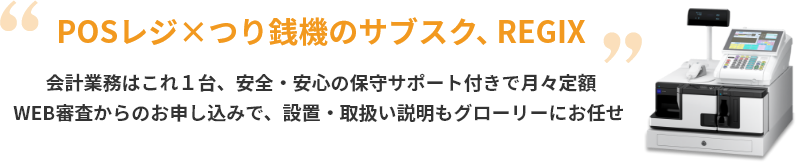 REGIX 会計業務はこれ1台、安全・安心の保守サポート付きで月々定額WEB審査からのお申し込みで、設置・取扱い説明もグローリーにお任せ