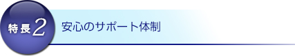 特長2：安心のサポート体制