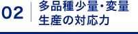 02: 多品種少量・変量生産の対応力