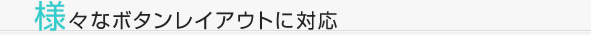 様々なボタンレイアウトに対応