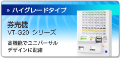 ハイグレードタイプ｜券売機 VT-G20シリーズ